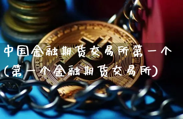 中国金融期货交易所第一个(第一个金融期货交易所)_https://www.rqxyfmy.com_区块链_第1张