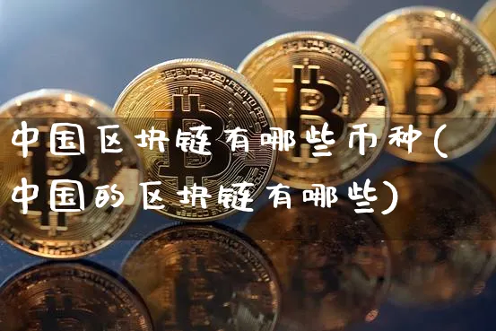 中国区块链有哪些币种(中国的区块链有哪些)_https://www.rqxyfmy.com_币圈动态_第1张